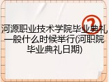 河源职业技术学院毕业典礼一般什么时候举行(河职院毕业典礼日期)
