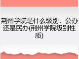 荆州学院是什么级别，公办还是民办(荆州学院级别性质)