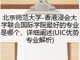 北京师范大学-香港浸会大学联合国际学院最好的专业是哪个，详细阐述(UIC优势专业解析)