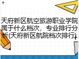 天府新区航空旅游职业学院属于什么档次，专业排行分析(天府新区航院档次排行)