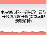 南京城市职业学院历年录取分数线深度分析(南京城职录取解析)