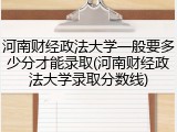 河南财经政法大学一般要多少分才能录取(河南财经政法大学录取分数线)