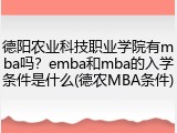 德阳农业科技职业学院有mba吗？emba和mba的入学条件是什么(德农MBA条件)