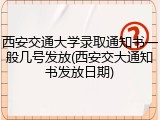 西安交通大学录取通知书一般几号发放(西安交大通知书发放日期)