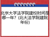 北京大学法学院建校时间是哪一年？(北大法学院建院年份)