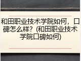 和田职业技术学院如何，口碑怎么样？(和田职业技术学院口碑如何)