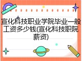 宣化科技职业学院毕业一般工资多少钱(宣化科技职院薪资)