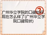 广州华立学院的口碑如何，现在怎么样了(广州华立学院口碑现状)