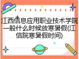 江西信息应用职业技术学院一般什么时候放寒暑假(江信院寒暑假时间)