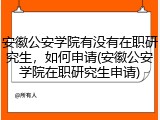 安徽公安学院有没有在职研究生，如何申请(安徽公安学院在职研究生申请)