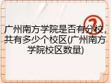 广州南方学院是否有分校，共有多少个校区(广州南方学院校区数量)