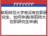 阜阳师范大学有没有在职研究生，如何申请(阜阳师大在职研究生申请)