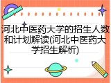 河北中医药大学的招生人数和计划解读(河北中医药大学招生解析)