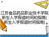 江苏食品药品职业技术学院新生入学报道时间和指南(新生入学报道时间指南)