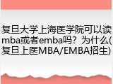 复旦大学上海医学院可以读mba或者emba吗？为什么(复旦上医MBA/EMBA招生)
