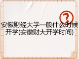安徽财经大学一般什么时候开学(安徽财大开学时间)