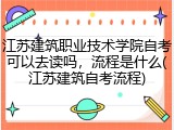 江苏建筑职业技术学院自考可以去读吗，流程是什么(江苏建筑自考流程)