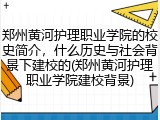 郑州黄河护理职业学院的校史简介，什么历史与社会背景下建校的(郑州黄河护理职业学院建校背景)