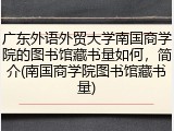 广东外语外贸大学南国商学院的图书馆藏书量如何，简介(南国商学院图书馆藏书量)