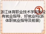 浙江体育职业技术学院有没有就业指导，好就业吗(浙体职就业指导及前景)