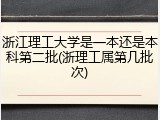 浙江理工大学是一本还是本科第二批(浙理工属第几批次)