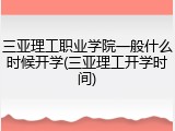 三亚理工职业学院一般什么时候开学(三亚理工开学时间)