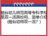 烟台幼儿师范高等专科学校是双一流高校吗，简单介绍(烟台幼师双一流？)