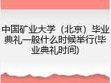 中国矿业大学（北京）毕业典礼一般什么时候举行(毕业典礼时间)