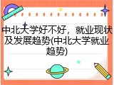 中北大学好不好，就业现状及发展趋势(中北大学就业趋势)