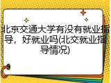 北京交通大学有没有就业指导，好就业吗(北交就业指导情况)