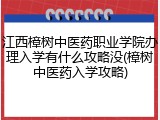 江西樟树中医药职业学院办理入学有什么攻略没(樟树中医药入学攻略)