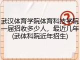 武汉体育学院体育科技学院一届招收多少人，最近几年(武体科院近年招生)