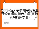 南京师范大学泰州学院专业开设有哪些,特色在哪(南师泰院特色专业)