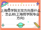 上海商学院主攻方向是什么，怎么样(上海商学院专业方向)