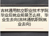 吉林通用航空职业技术学院毕业后就业前景怎么样，毕业生去向(吉林通航职院就业去向)