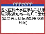 遵义医科大学医学与科技学院录取通知书一般几号发放(遵义医大科院通知书发放时间)