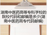 湖南中医药高等专科学校的院校代码和邮编是多少(湖南中医药高专代码邮编)