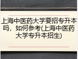 上海中医药大学要招专升本吗，如何参考(上海中医药大学专升本招生)