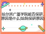 哈尔滨广厦学院能否保研，原因是什么(哈院保研原因)