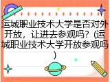 运城职业技术大学是否对外开放，让进去参观吗？(运城职业技术大学开放参观吗)