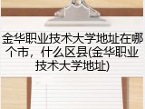 金华职业技术大学地址在哪个市，什么区县(金华职业技术大学地址)