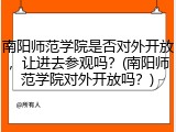 南阳师范学院是否对外开放，让进去参观吗？(南阳师范学院对外开放吗？)