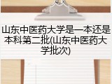 山东中医药大学是一本还是本科第二批(山东中医药大学批次)