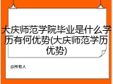 大庆师范学院毕业是什么学历有何优势(大庆师范学历优势)