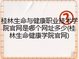 桂林生命与健康职业技术学院官网是哪个网址多少(桂林生命健康学院官网)