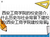 西安工商学院的校史简介，什么历史与社会背景下建校的(西安工商学院建校背景)