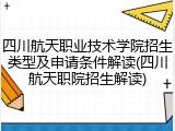 四川航天职业技术学院招生类型及申请条件解读(四川航天职院招生解读)