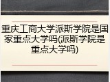 重庆工商大学派斯学院是国家重点大学吗(派斯学院是重点大学吗)