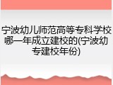 宁波幼儿师范高等专科学校哪一年成立建校的(宁波幼专建校年份)