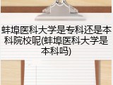 蚌埠医科大学是专科还是本科院校呢(蚌埠医科大学是本科吗)
